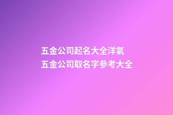 五金公司起名大全洋氣 五金公司取名字參考大全